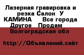 Лазерная гравировка и резка Салон “У КАМИНА“  - Все города Другое » Продам   . Волгоградская обл.